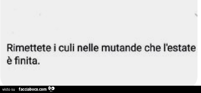 Rimettete i culi nelle mutande che l'estate è finita