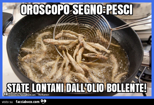 Oroscopo segno: pesci state lontani dall'olio bollente