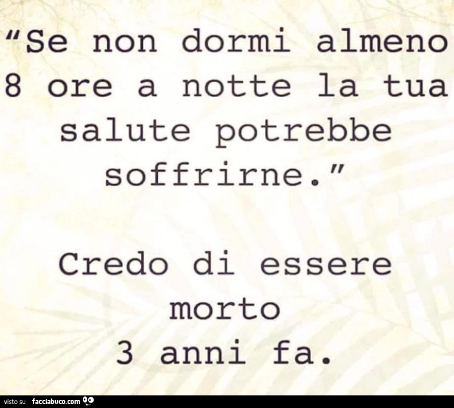 Se non dormi almeno 8 ore a notte la tua salute potrebbe soffrirne. Credo di essere morto 3 anni fa