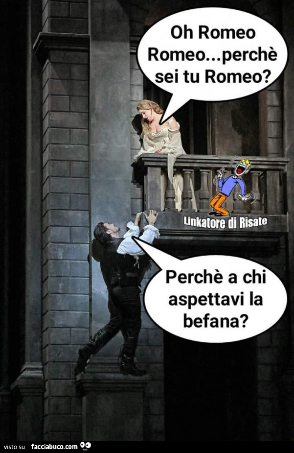 Oh romeo romeo… perchè sei tu romeo? Perchè a chi aspettavi la befana?