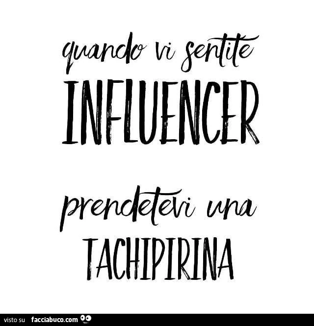 Quando vi sentite influencer prendetevi una tachipirina