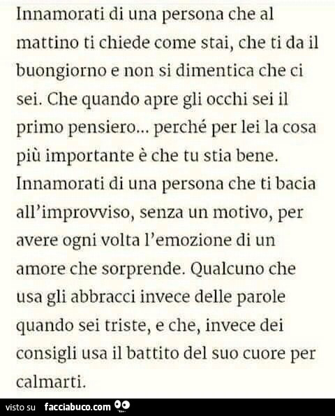 Innamorati di una persona che al mattino ti chiede come stai, che ti da il buongiorno e non si dimentica che ci sei. Che quando apre gli occhi sei il primo pensiero… perché per lei la cosa più importante è che tu stia bene
