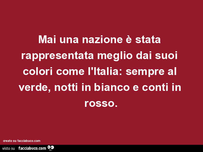 Mai una nazione è stata rappresentata meglio dai suoi colori come l'Italia: sempre al verde, notti in bianco e conti in rosso