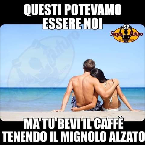 Questi potevamo essere noi ma tu bevi il caffè tenendo il mignolo alzato