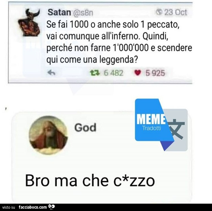 Se fai 1000 o anche solo 1 peccato, vai comunque all'inferno. Quindi, perché non farne 1'000'000 e scendere qui come una leggenda? Bro ma che c*zzo