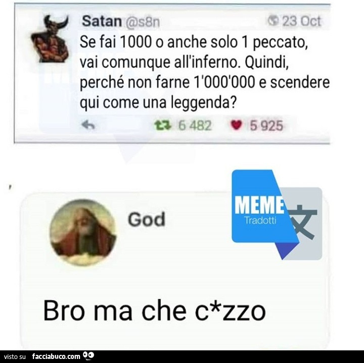 Se fai 1000 o anche solo 1 peccato, vai comunque all'inferno. Quindi, perché non farne 1'000'000 e scendere qui come una leggenda? Bro ma che c*zzo