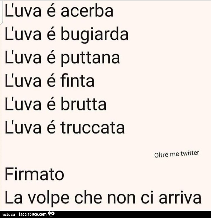 L'uva è acerba l'uva è bugiarda l'uva è puttana l'uva è finta l'uva è brutta l'uva è truccata. Firmato la volpe che non ci arriva