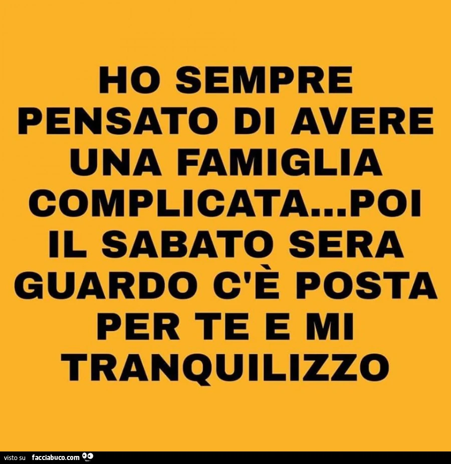 Ho sempre pensato di avere una famiglia complicata&hellip; poi il sabato sera guardo c'è posta per te e mi tranquilizzo