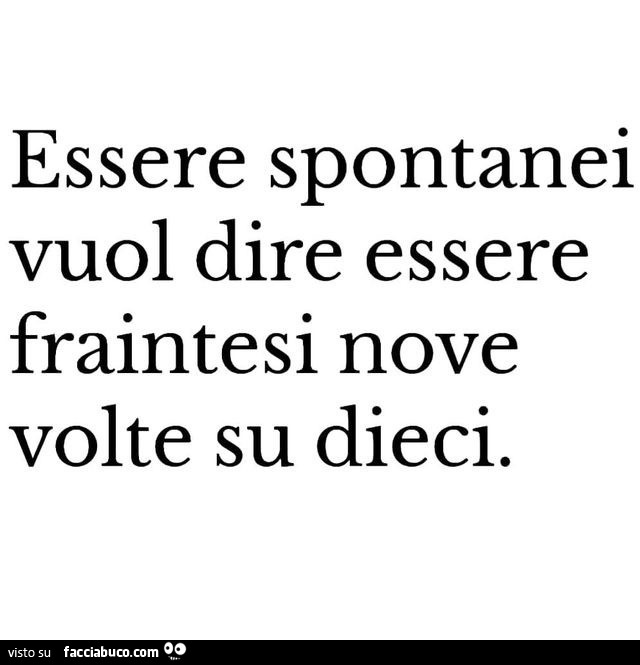 Essere spontanei vuol dire essere fraintesi nove volte su dieci