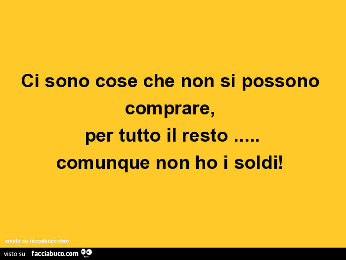 Ci sono cose che non si possono comprare, per tutto il resto… comunque non ho i soldi