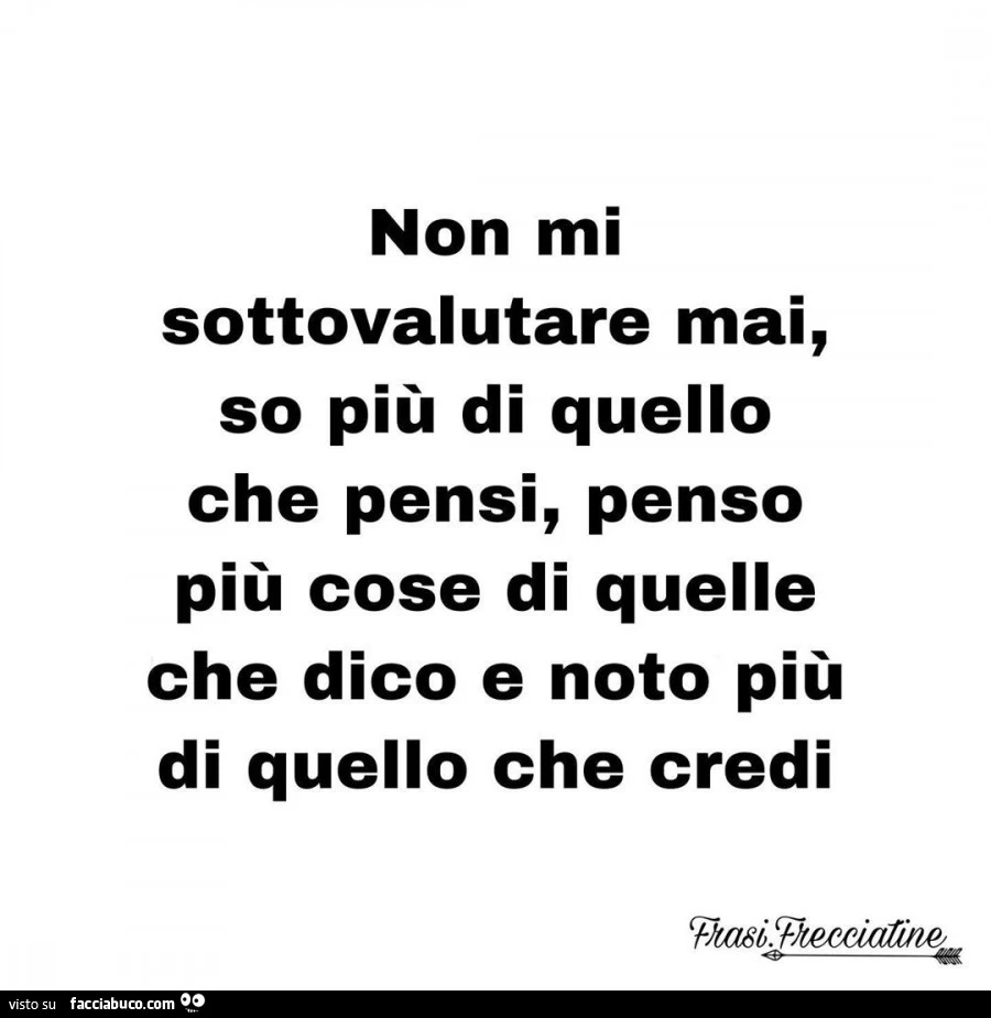 Non mi sottovalutare mai, so più di quello che pensi, penso più cose di quelle che dico e noto più di quello che credi