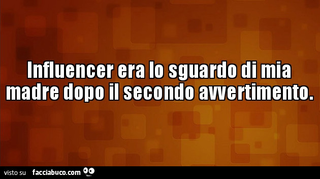Influencer era lo sguardo di mia madre dopo il secondo avvertimento
