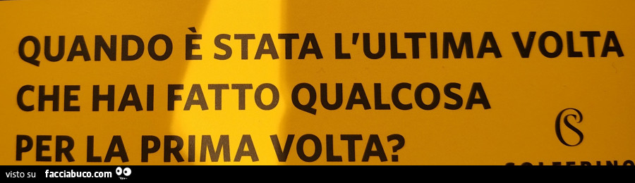 Quando è stata l'ultima volta che hai fatto qualcosa per la prima volta?