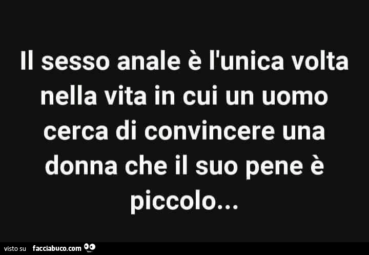 Il sesso anale ‘e l'unica volta nella vita in cui un uomo cerca di convincere una donna che il suo pene è piccolo