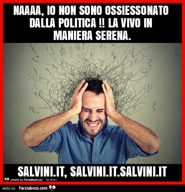 Naaaa, io non sono ossiessonato dalla politica! La vivo in maniera serena. Salvini. It, salvini. It. Salvini. It