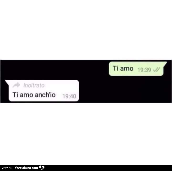 Ti amo. Ti amo anch'io, inoltrato