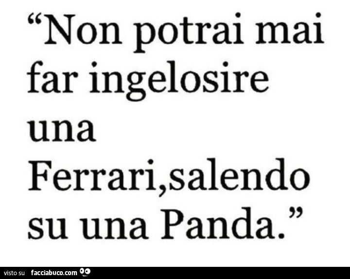 Non potrai mai far ingelosire una ferrari, salendo su una panda