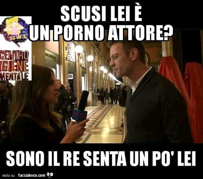 Scusi lei è un porno attore? Sono il re senta un po' lei