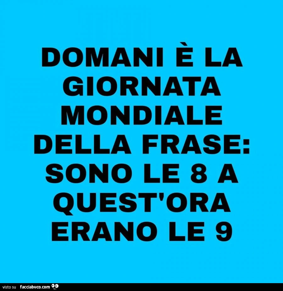 Domani è la giornata mondiale della frase: sono le 8 a quest'ora erano le 9