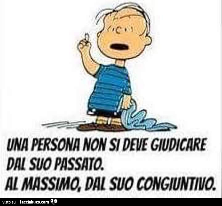 Una persona non si deve giudicare dal suo passato. Al massimo dal suo congiuntivo