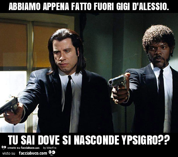 Abbiamo appena fatto fuori gigi d'alessio. Tu sai dove si nasconde ypsigro?