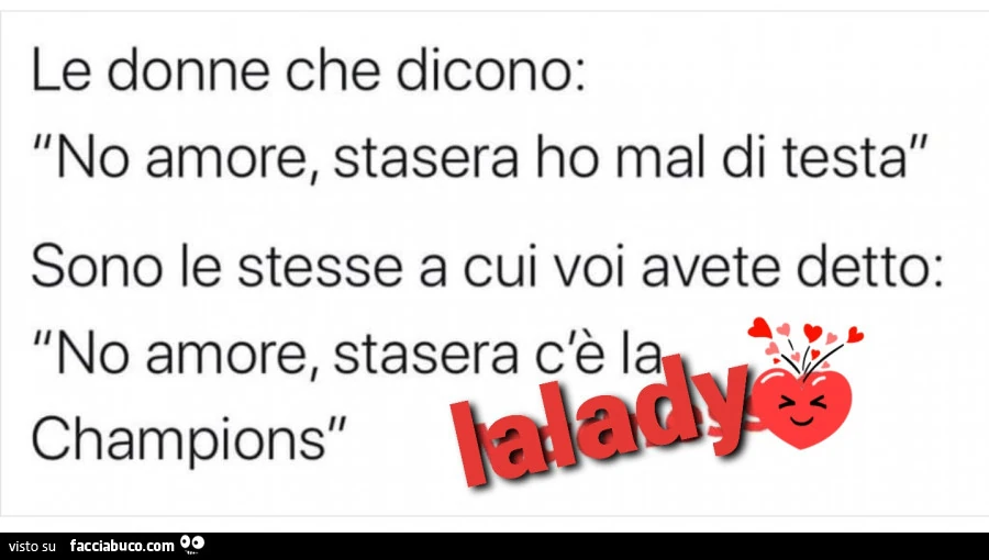 Le donne che dicono: no amore, stasera ho mal di testa sono le stesse a cui voi avete detto: no amore, stasera c'è la champions