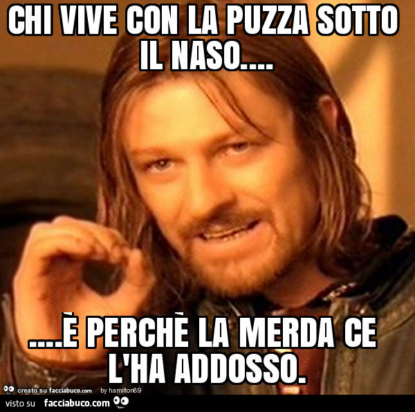 Chi vive con la puzza sotto il naso… è perchè la merda ce l'ha addosso