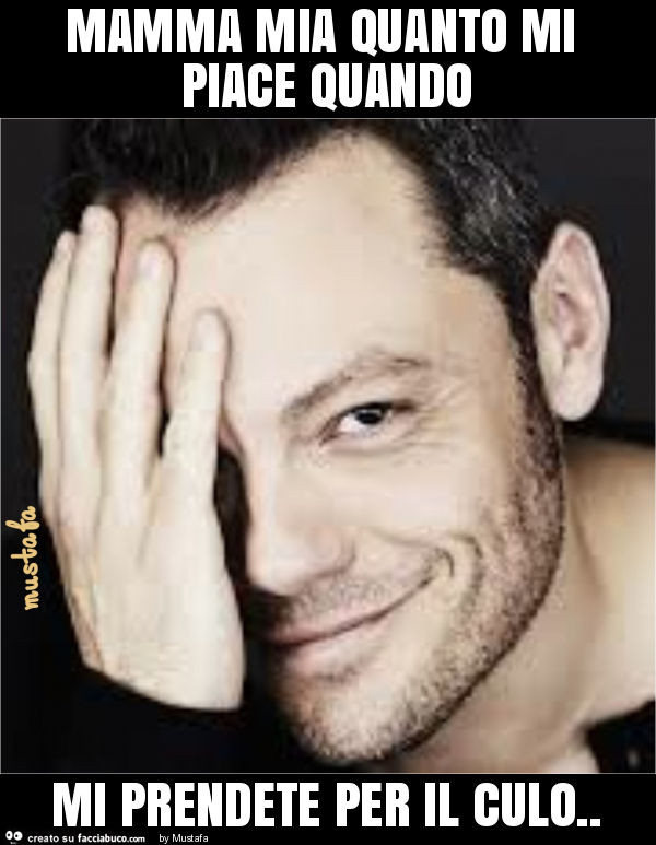 Mamma mia quanto mi piace quando mi prendete per il culo
