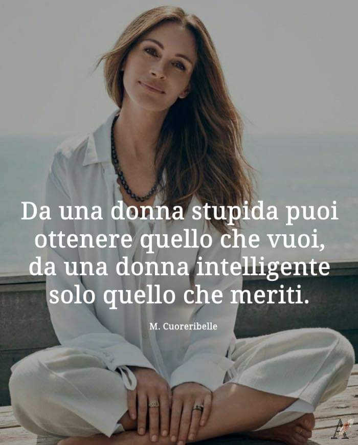 Da una donna stupida puoi ottenere quello che vuoi, da una donna  intelligente solo… 