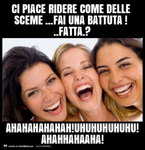 Ci piace ridere come delle sceme&hellip; fai una battuta! . Fatta. ? Ahahahahahah! Uhuhuhuhuhu! Ahahhahaaha