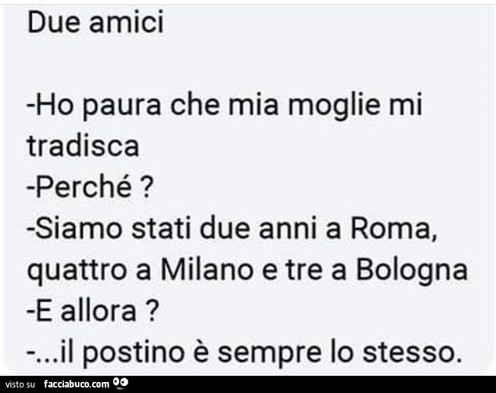 Due amici ho paura che mia moglie mi tradisca perché? Siamo stati due anni a roma, quattro a milano e tre a bologna e allora? … Il postino è sempre lo stesso