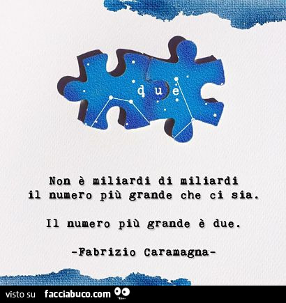 Non è miliardi di miliardi il numero più grande che ci sia, il numero più grande è due. Fabrizio Caramagna