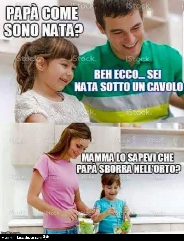 Papà come sono nata? Beh ecco... sei nata sotto un cavolo. Mamma lo sapevi che papà sborra nell'orto?