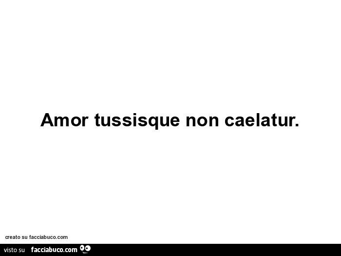 Amor tussisque non caelatur