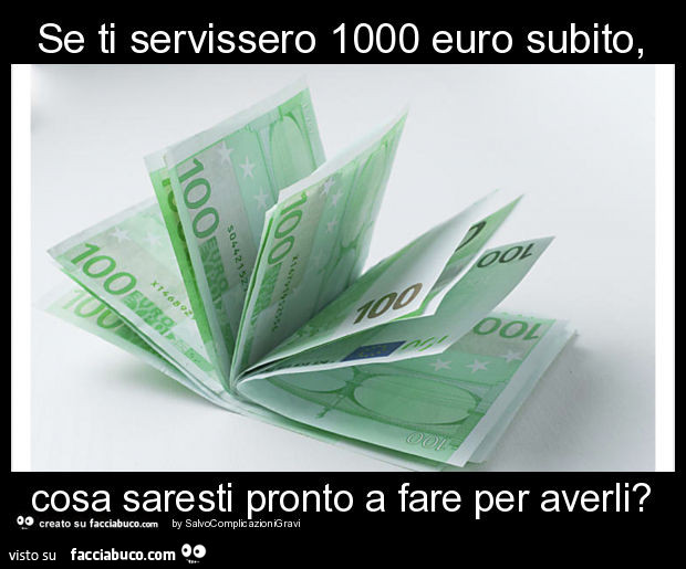 Se ti servissero 1000 euro subito, cosa saresti pronto a fare per averli?