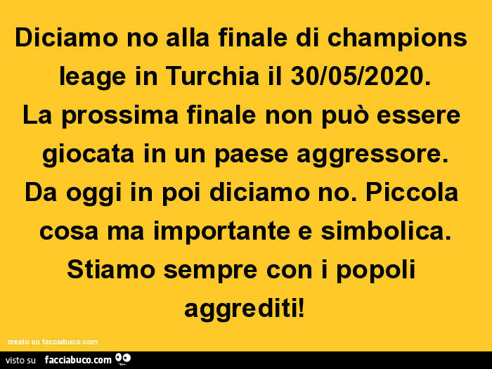 Diciamo no alla finale di champions leage in turchia il 30/05/2020. La prossima finale non può essere giocata in un paese aggressore. Da oggi in poi diciamo no. Piccola cosa ma importante e simbolica. Stiamo sempre con i popoli aggrediti