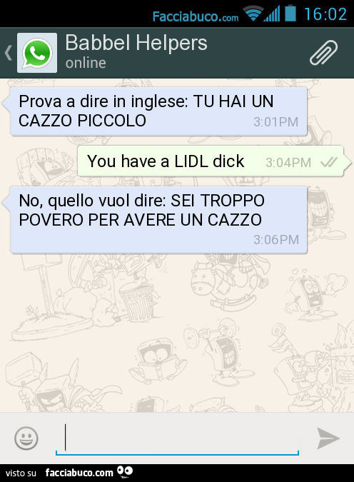 Prova a dire in inglese: TU HAI UN CAZZO PICCOLO. You have a LIDL dick. No, quello vuol dire: SEI TROPPO POVERO PER AVERE UN CAZZO