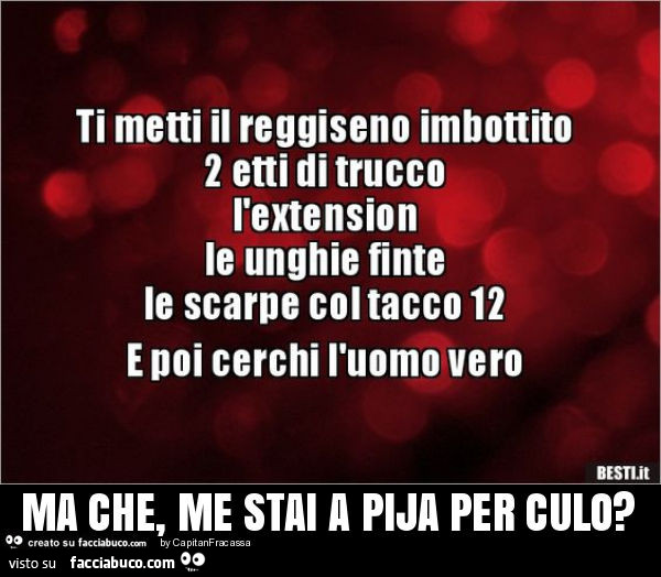 Ma che, me stai a pija per culo?
