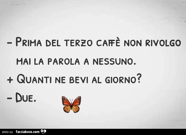 Prima del terzo caffè non rivolgo hai la parola a nessuno. Quanti ne bevi al giorno? Due