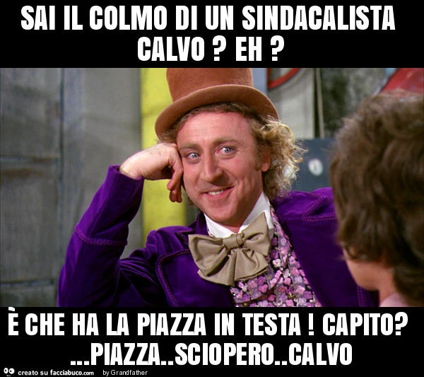 Sai il colmo di un sindacalista calvo? Eh? È Che ha la piazza in testa! Capito? &hellip; piazza. Sciopero. Calvo