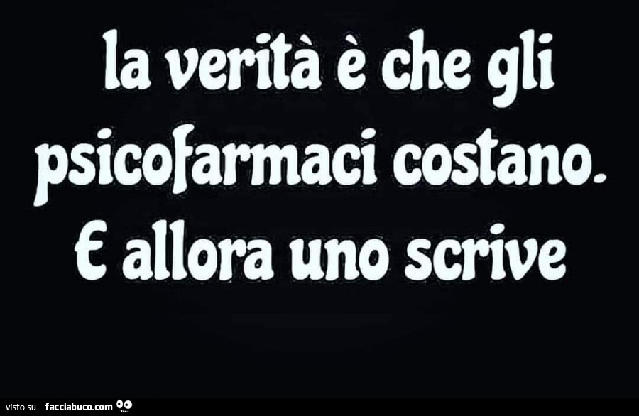 La verità è che gli psicofarmaci costano. E allora uno scrive