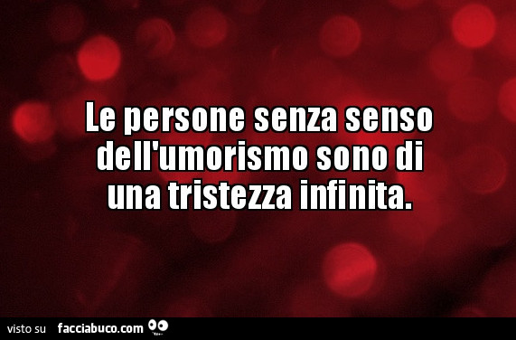 Le persone senza senso dell'umorismo sono di una tristezza infinita
