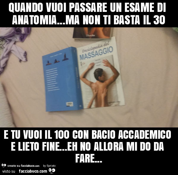 Quando vuoi passare un esame di anatomia… ma non ti basta il 30 e tu vuoi il 100 con bacio accademico e lieto fine… eh no allora mi do da fare