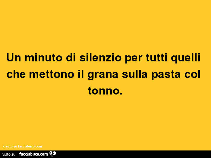 Un minuto di silenzio per tutti quelli che mettono il grana sulla pasta col tonno