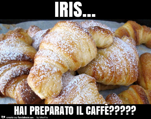 Iris… hai preparato il caffè?