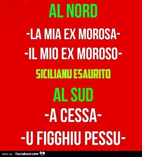 Al nord la mia ex morosa il mio ex moroso. Al sud a cessa u figghiij pessu