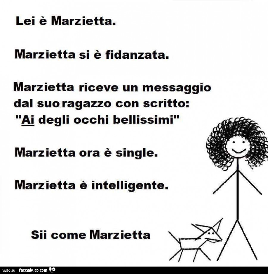 Lei è marzietta. Marzietta si è fidanzata. Marzietta riceve un messaggio dal suo ragazzo con scritto: ai degli occhi bellissimi marzietta ora è single. Marzietta è intelligente. Sii come marzietta