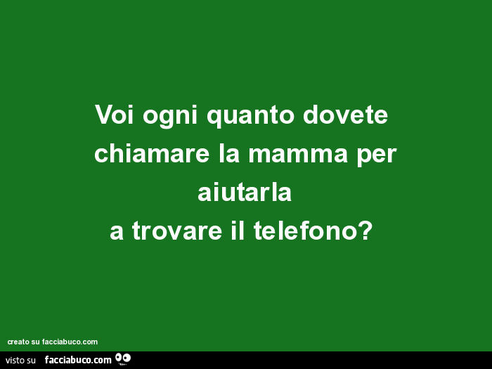 Voi ogni quanto dovete chiamare la mamma per aiutarla a trovare il telefono?