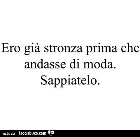 Ero già stronza prima che andasse di moda. Sappiatelo