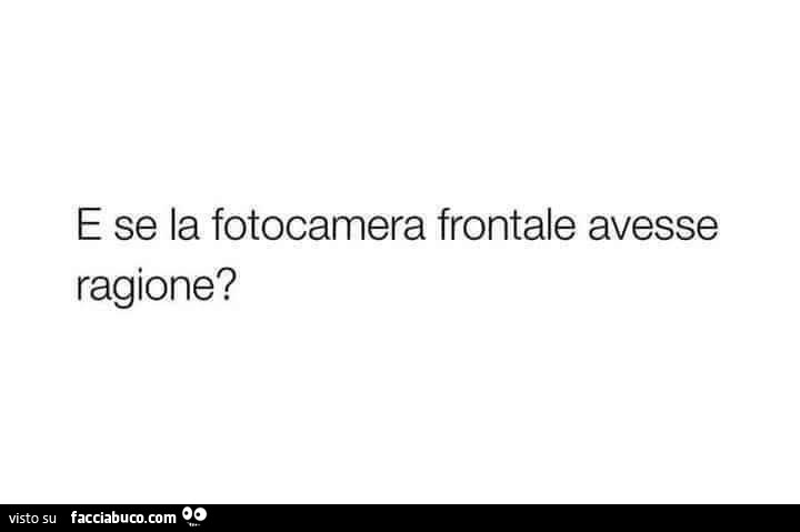 E se la fotocamera frontale avesse ragione?